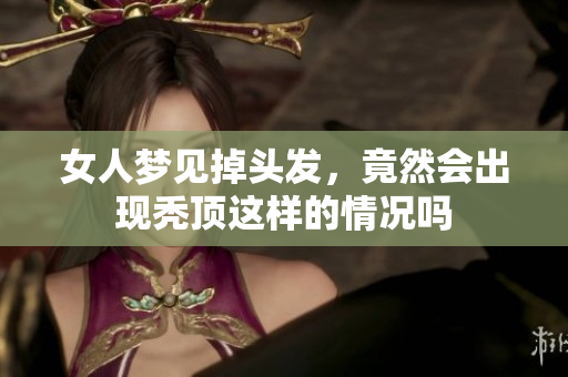 女人梦见掉头发，竟然会出现秃顶这样的情况吗