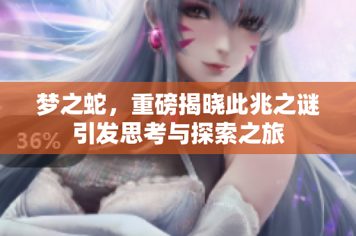 梦之蛇，重磅揭晓此兆之谜引发思考与探索之旅