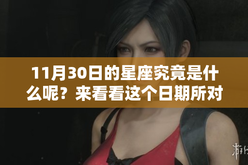 11月30日的星座究竟是什么呢？来看看这个日期所对应的星座吧！