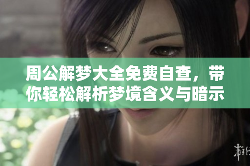 周公解梦大全免费自查，带你轻松解析梦境含义与暗示