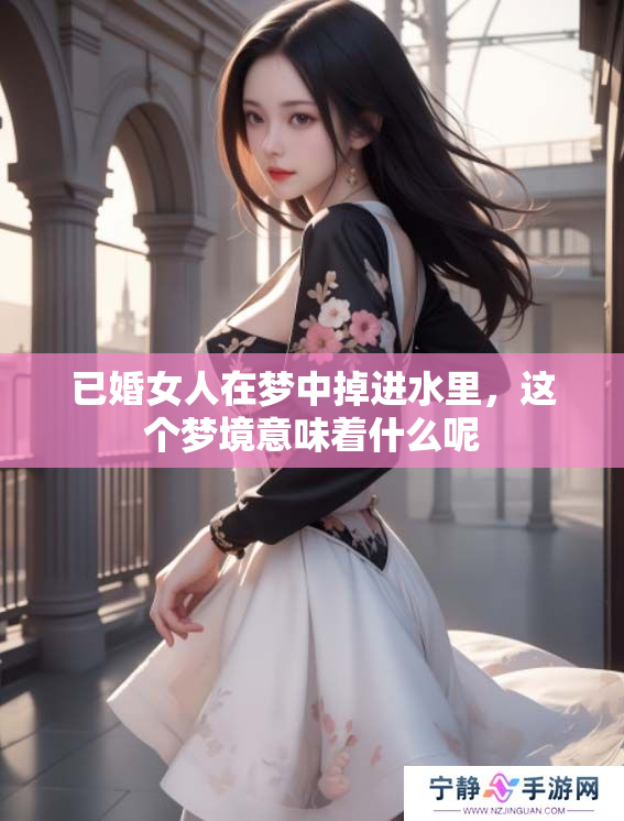 已婚女人在梦中掉进水里，这个梦境意味着什么呢
