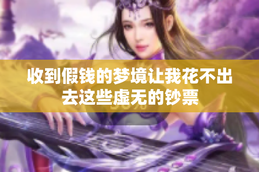 收到假钱的梦境让我花不出去这些虚无的钞票