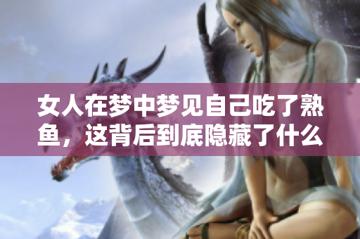 女人在梦中梦见自己吃了熟鱼，这背后到底隐藏了什么深意呢