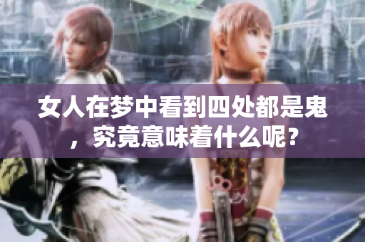 女人在梦中看到四处都是鬼，究竟意味着什么呢？