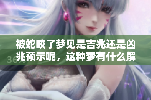 被蛇咬了梦见是吉兆还是凶兆预示呢，这种梦有什么解读呢