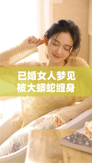 已婚女人梦见被大蟒蛇缠身，这究竟预示着什么样的深意呢