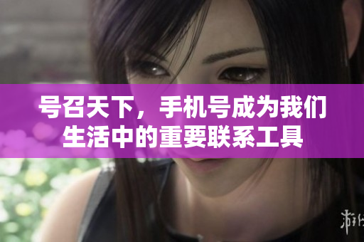 号召天下，手机号成为我们生活中的重要联系工具