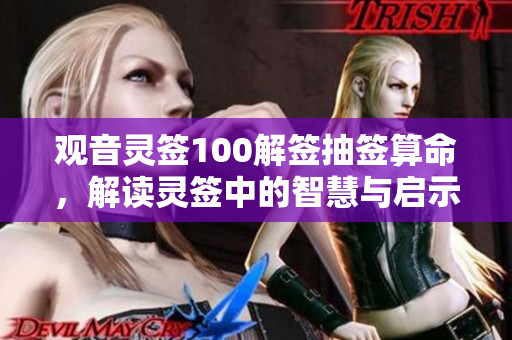 观音灵签100解签抽签算命，解读灵签中的智慧与启示