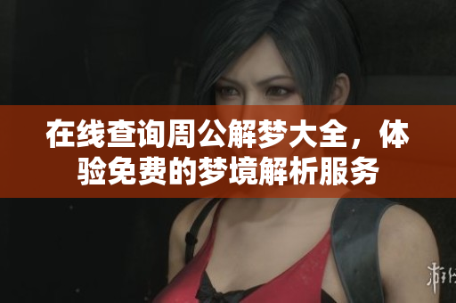 在线查询周公解梦大全，体验免费的梦境解析服务