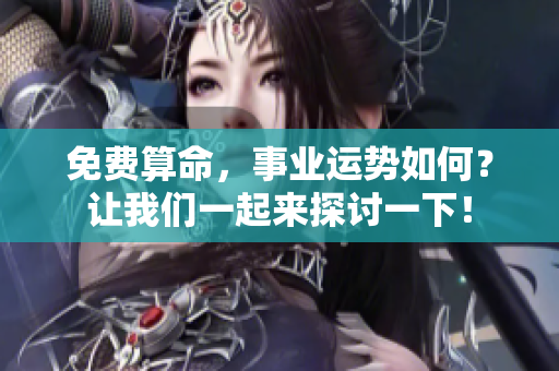 免费算命，事业运势如何？让我们一起来探讨一下！
