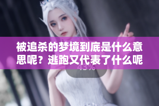 被追杀的梦境到底是什么意思呢？逃跑又代表了什么呢？