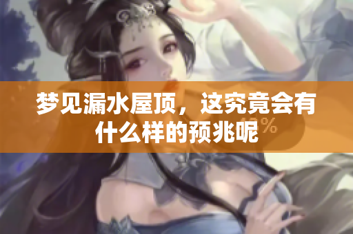 梦见漏水屋顶，这究竟会有什么样的预兆呢