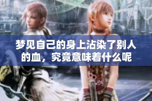 梦见自己的身上沾染了别人的血，究竟意味着什么呢