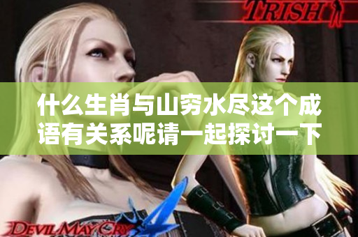 什么生肖与山穷水尽这个成语有关系呢请一起探讨一下