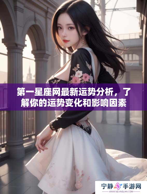 第一星座网最新运势分析，了解你的运势变化和影响因素