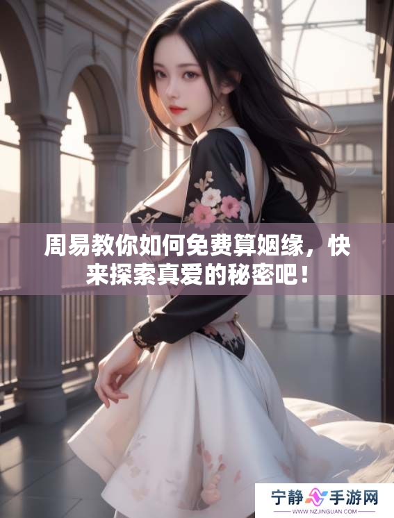 周易教你如何免费算姻缘，快来探索真爱的秘密吧！
