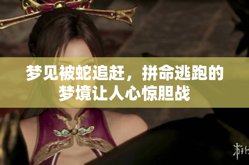 梦见被蛇追赶，拼命逃跑的梦境让人心惊胆战