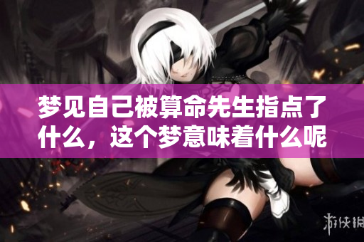 梦见自己被算命先生指点了什么，这个梦意味着什么呢