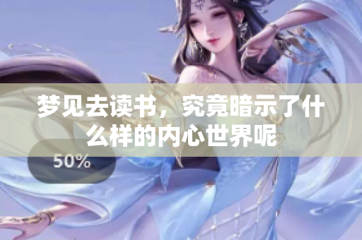 梦见去读书，究竟暗示了什么样的内心世界呢