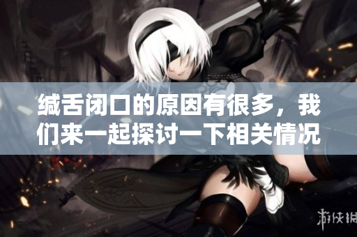 缄舌闭口的原因有很多，我们来一起探讨一下相关情况