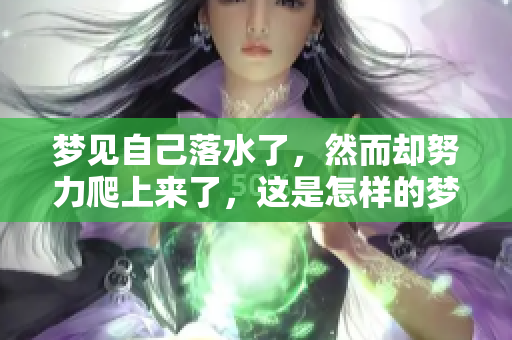 梦见自己落水了，然而却努力爬上来了，这是怎样的梦境体验呢