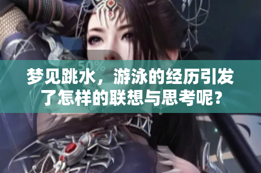 梦见跳水，游泳的经历引发了怎样的联想与思考呢？