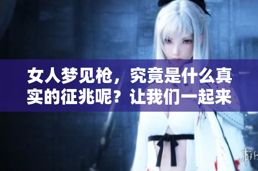 女人梦见枪，究竟是什么真实的征兆呢？让我们一起来探讨一下。