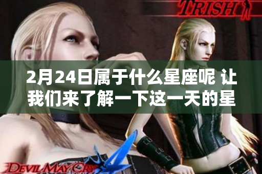 2月24日属于什么星座呢 让我们来了解一下这一天的星座特征