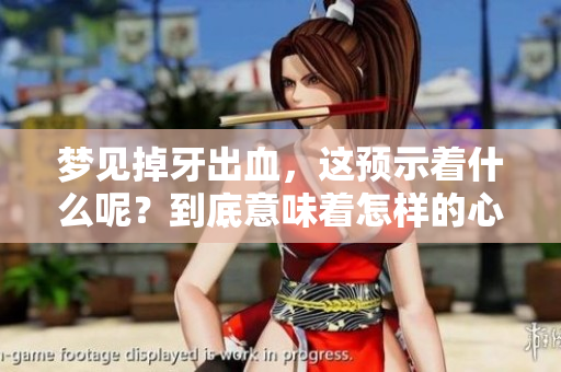 梦见掉牙出血，这预示着什么呢？到底意味着怎样的心理状态与隐忧呢？
