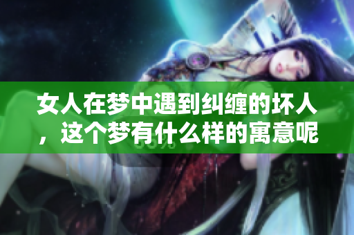 女人在梦中遇到纠缠的坏人，这个梦有什么样的寓意呢