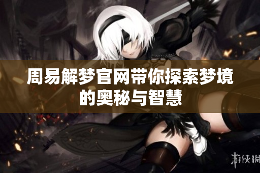 周易解梦官网带你探索梦境的奥秘与智慧