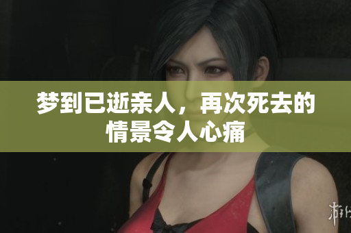 梦到已逝亲人，再次死去的情景令人心痛