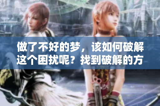 做了不好的梦，该如何破解这个困扰呢？找到破解的方法与技巧。