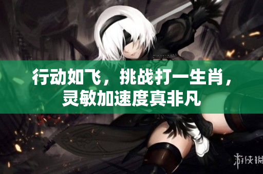行动如飞，挑战打一生肖，灵敏加速度真非凡