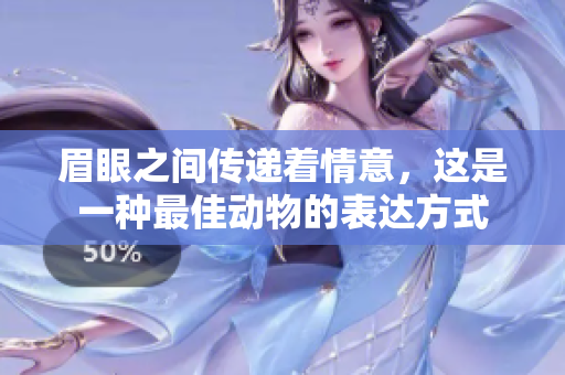 眉眼之间传递着情意，这是一种最佳动物的表达方式