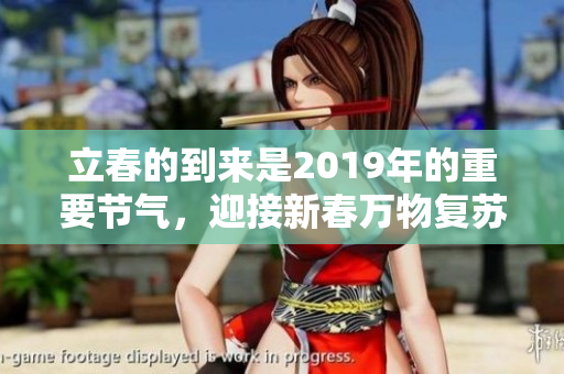 立春的到来是2019年的重要节气，迎接新春万物复苏的时刻。