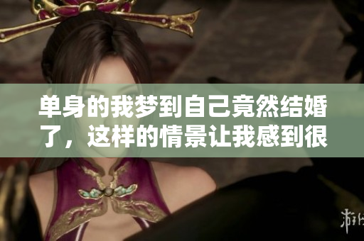 单身的我梦到自己竟然结婚了，这样的情景让我感到很惊奇