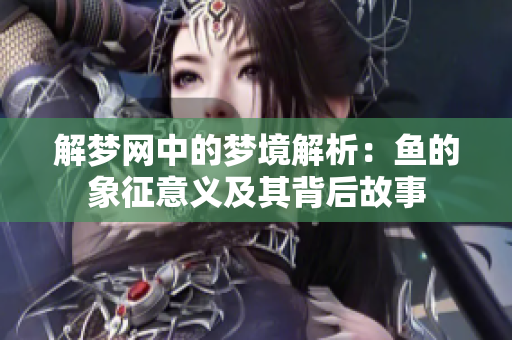 解梦网中的梦境解析：鱼的象征意义及其背后故事