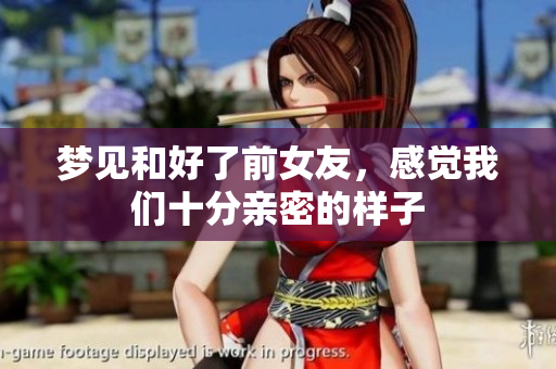 梦见和好了前女友，感觉我们十分亲密的样子