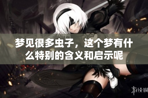 梦见很多虫子，这个梦有什么特别的含义和启示呢