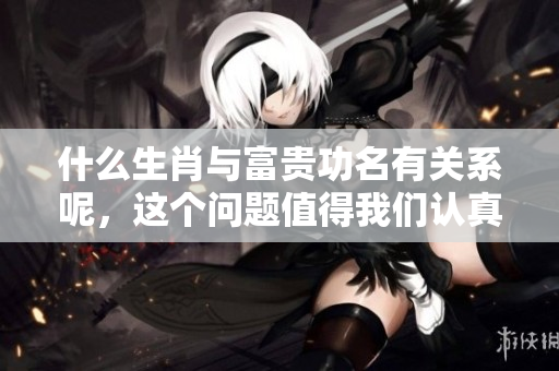 什么生肖与富贵功名有关系呢，这个问题值得我们认真思考。