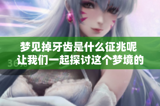 梦见掉牙齿是什么征兆呢 让我们一起探讨这个梦境的含义