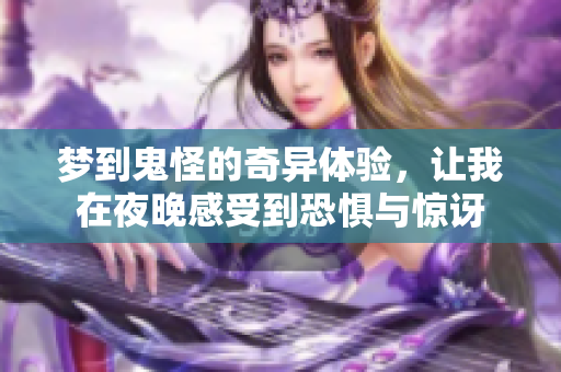 梦到鬼怪的奇异体验，让我在夜晚感受到恐惧与惊讶
