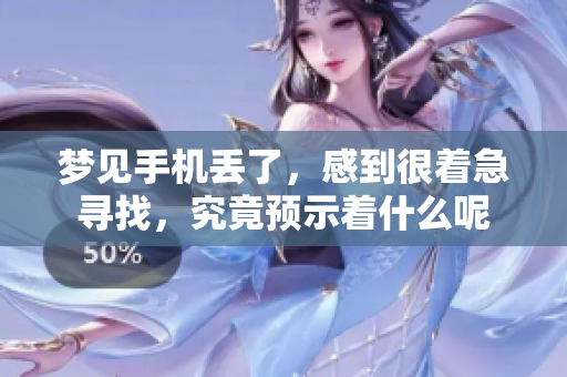 梦见手机丢了，感到很着急寻找，究竟预示着什么呢