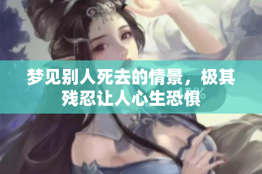 梦见别人死去的情景，极其残忍让人心生恐惧