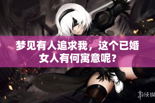 梦见有人追求我，这个已婚女人有何寓意呢？