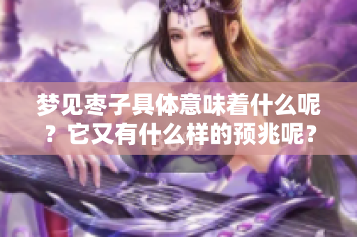梦见枣子具体意味着什么呢？它又有什么样的预兆呢？