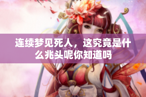 连续梦见死人，这究竟是什么兆头呢你知道吗