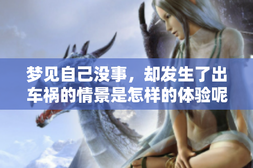 梦见自己没事，却发生了出车祸的情景是怎样的体验呢