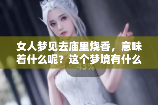 女人梦见去庙里烧香，意味着什么呢？这个梦境有什么特别的含义吗？